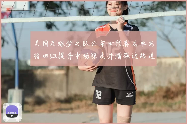 美国足球梦之队公布世预赛名单老将回归提升中场深度并增强边路进攻选择