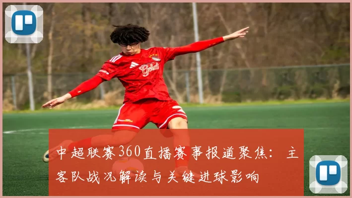 中超联赛360直播赛事报道聚焦：主客队战况解读与关键进球影响