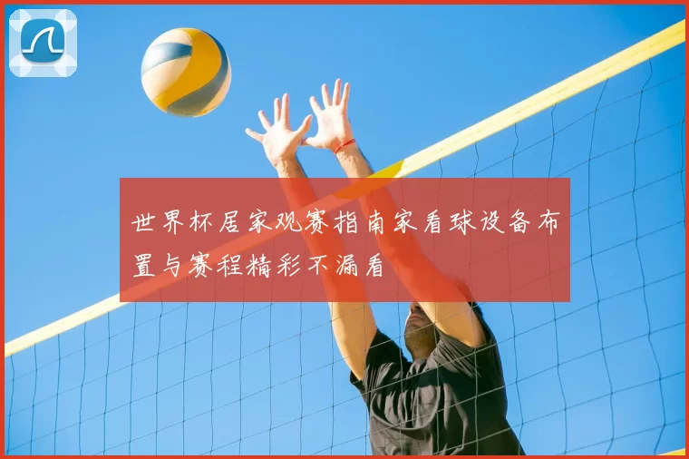 世界杯居家观赛指南家看球设备布置与赛程精彩不漏看