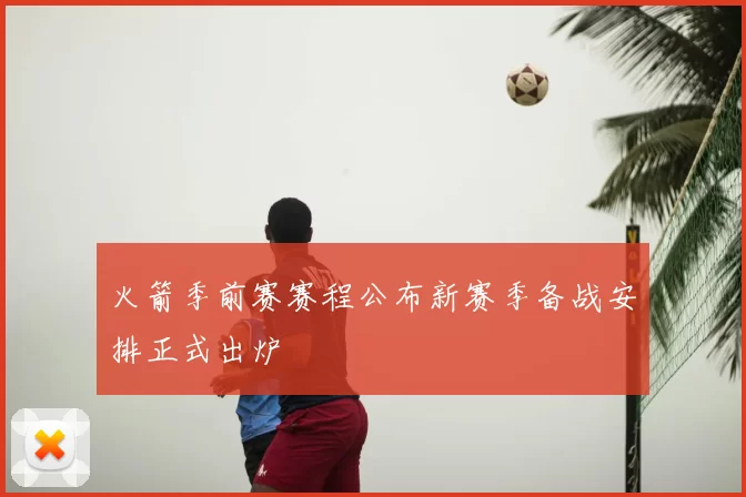 火箭季前赛赛程公布新赛季备战安排正式出炉