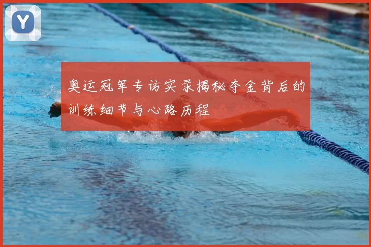 奥运冠军专访实录揭秘夺金背后的训练细节与心路历程