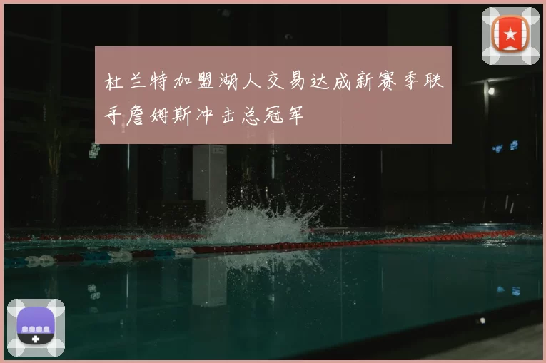杜兰特加盟湖人交易达成新赛季联手詹姆斯冲击总冠军