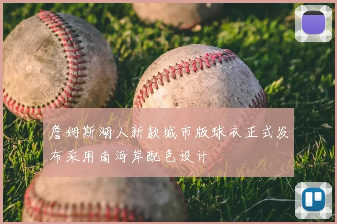 詹姆斯湖人新款城市版球衣正式发布采用南海岸配色设计