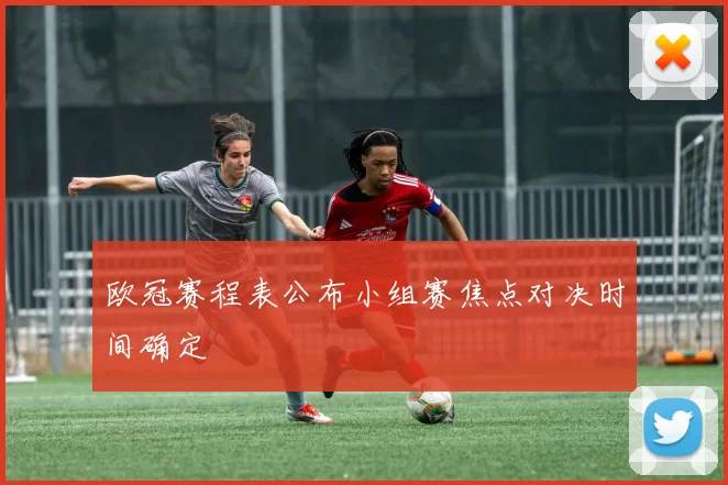 欧冠赛程表公布小组赛焦点对决时间确定