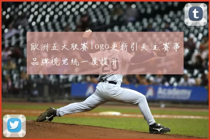 欧洲五大联赛logo更新引关注 赛事品牌视觉统一度提升
