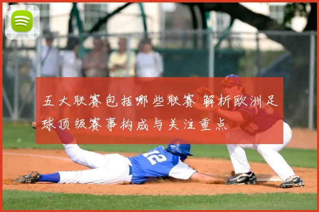 五大联赛包括哪些联赛 解析欧洲足球顶级赛事构成与关注重点