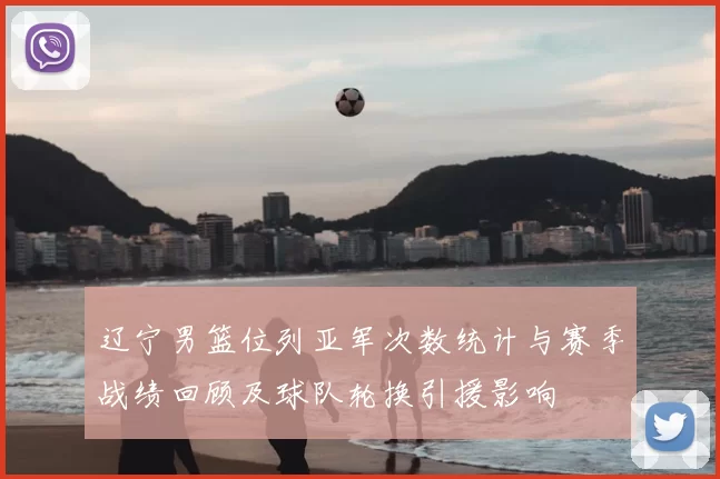 辽宁男篮位列亚军次数统计与赛季战绩回顾及球队轮换引援影响