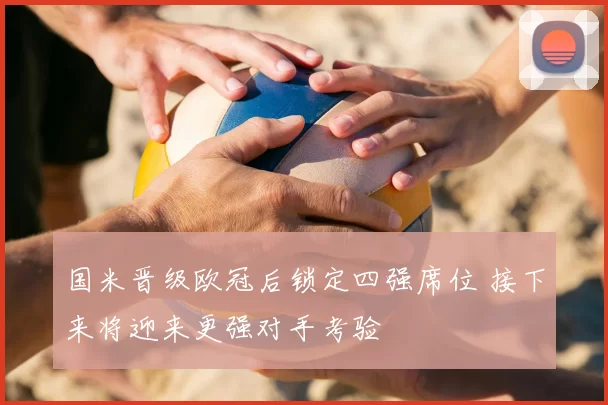 国米晋级欧冠后锁定四强席位 接下来将迎来更强对手考验