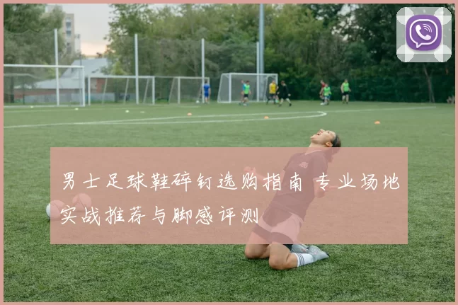 男士足球鞋碎钉选购指南 专业场地实战推荐与脚感评测