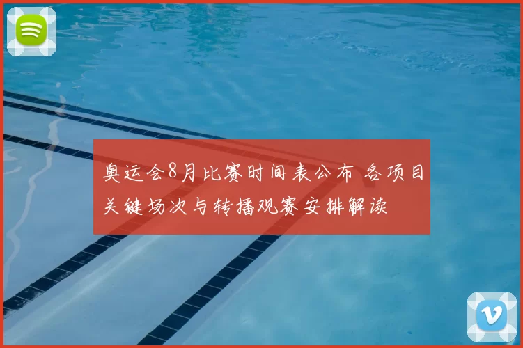奥运会8月比赛时间表公布 各项目关键场次与转播观赛安排解读