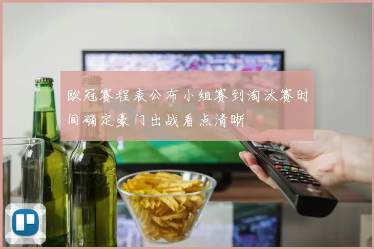 欧冠赛程表公布小组赛到淘汰赛时间确定豪门出战看点清晰