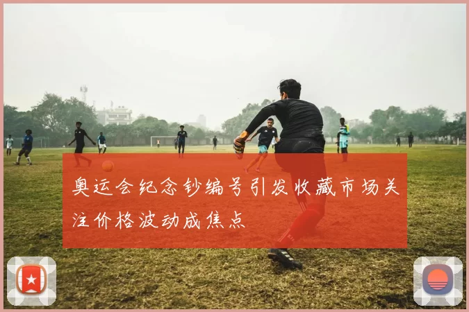 奥运会纪念钞编号引发收藏市场关注价格波动成焦点