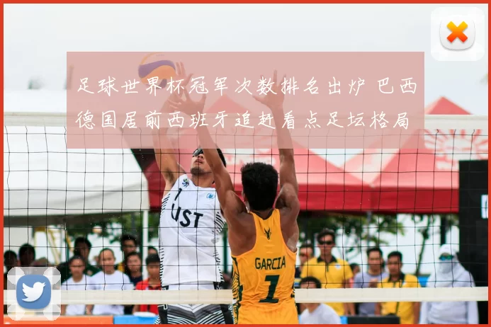 足球世界杯冠军次数排名出炉 巴西德国居前西班牙追赶看点足坛格局变化