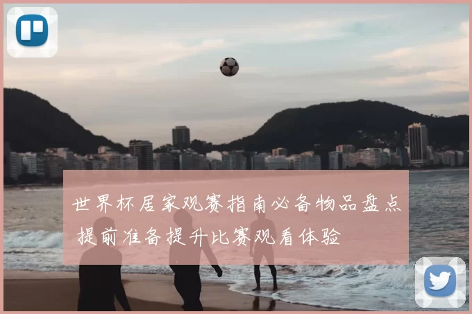 世界杯居家观赛指南必备物品盘点 提前准备提升比赛观看体验