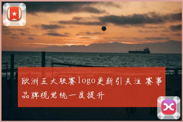 欧洲五大联赛logo更新引关注 赛事品牌视觉统一度提升