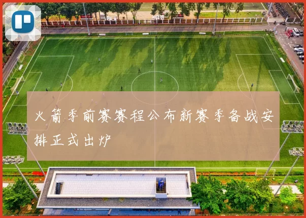 火箭季前赛赛程公布新赛季备战安排正式出炉