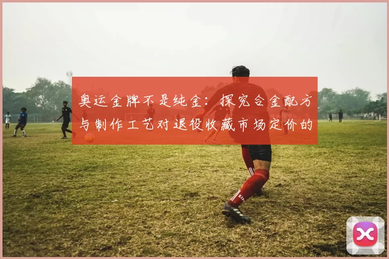 奥运金牌不是纯金：探究合金配方与制作工艺对退役收藏市场定价的影响