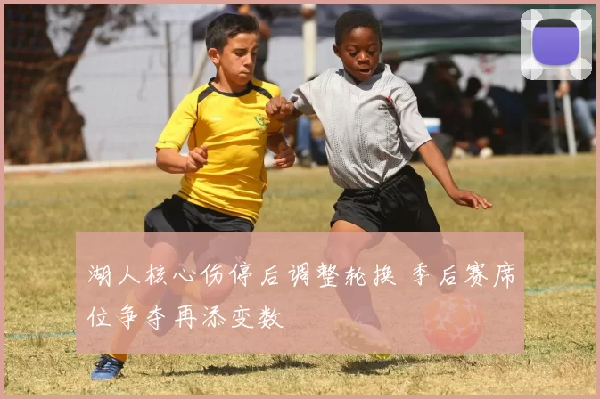 湖人核心伤停后调整轮换 季后赛席位争夺再添变数