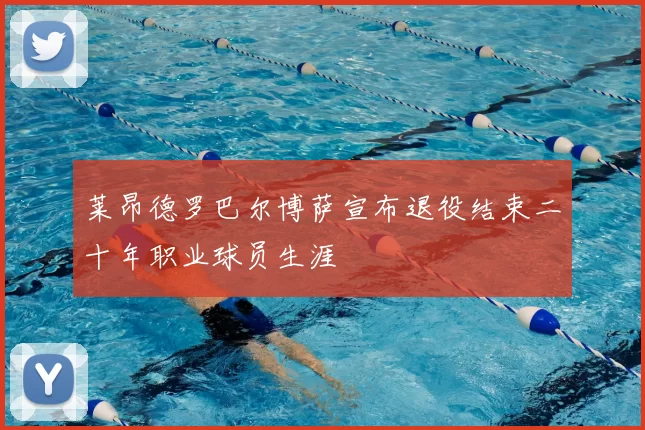 莱昂德罗巴尔博萨宣布退役结束二十年职业球员生涯