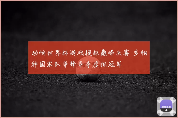 动物世界杯游戏模拟巅峰决赛 多物种国家队争锋争夺虚拟冠军