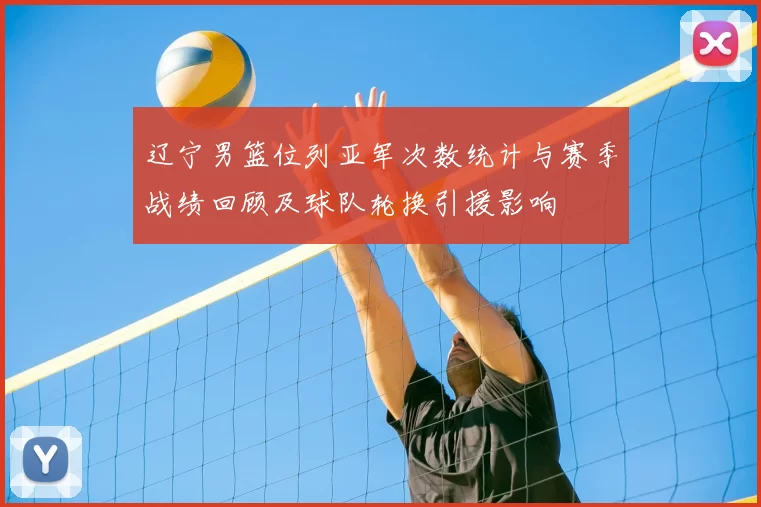 辽宁男篮位列亚军次数统计与赛季战绩回顾及球队轮换引援影响