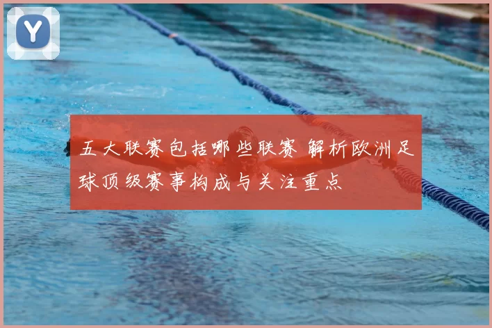 五大联赛包括哪些联赛 解析欧洲足球顶级赛事构成与关注重点