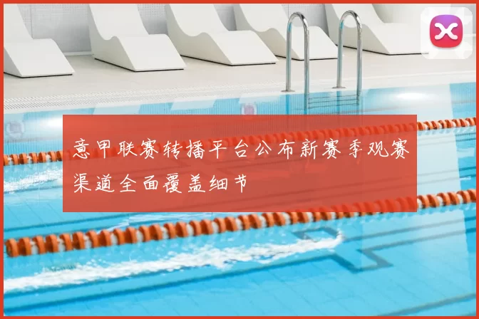 意甲联赛转播平台公布新赛季观赛渠道全面覆盖细节