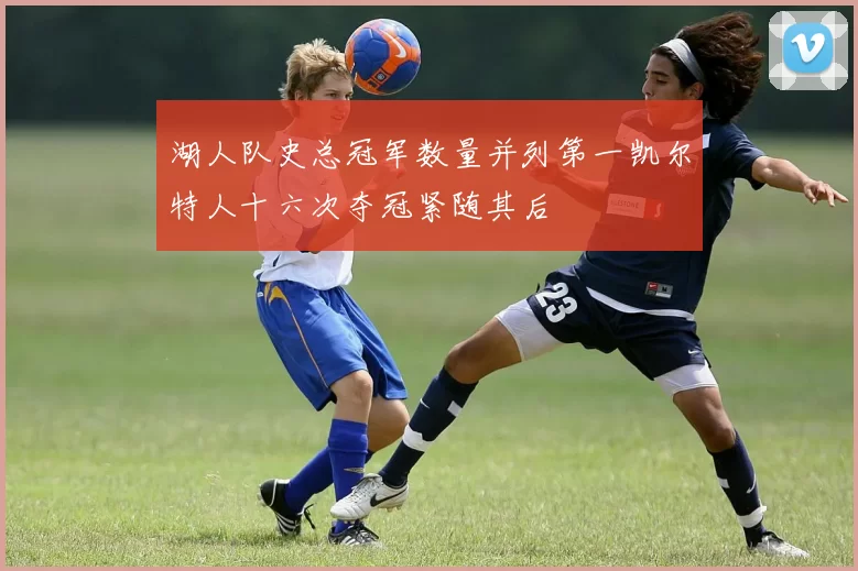 湖人队史总冠军数量并列第一凯尔特人十六次夺冠紧随其后