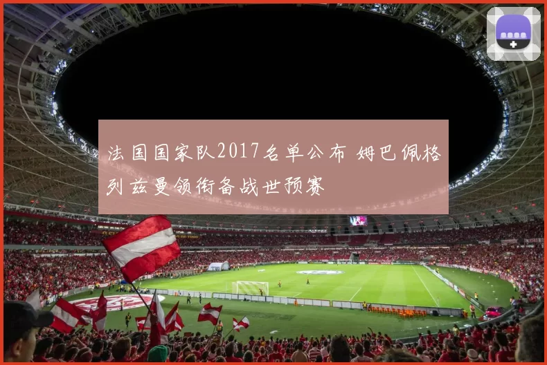 法国国家队2017名单公布 姆巴佩格列兹曼领衔备战世预赛