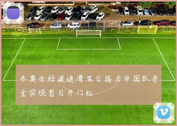 冬奥会短道速滑混合接力中国队夺金实现首日开门红