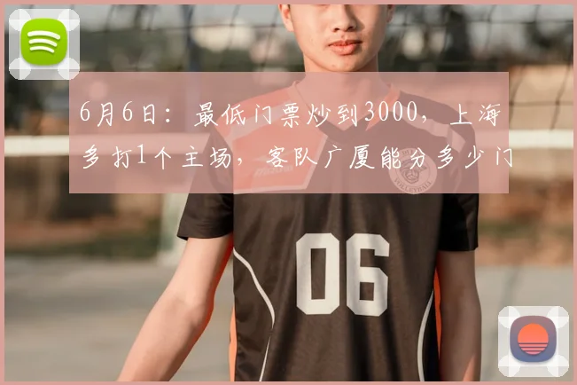 6月6日:最低门票炒到3000,上海多打1个主场,客队广厦能分多少门票钱_比赛_浙江_CBA