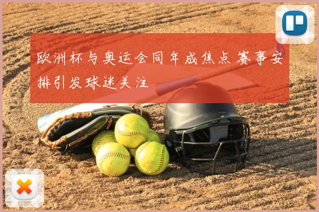 欧洲杯与奥运会同年成焦点 赛事安排引发球迷关注