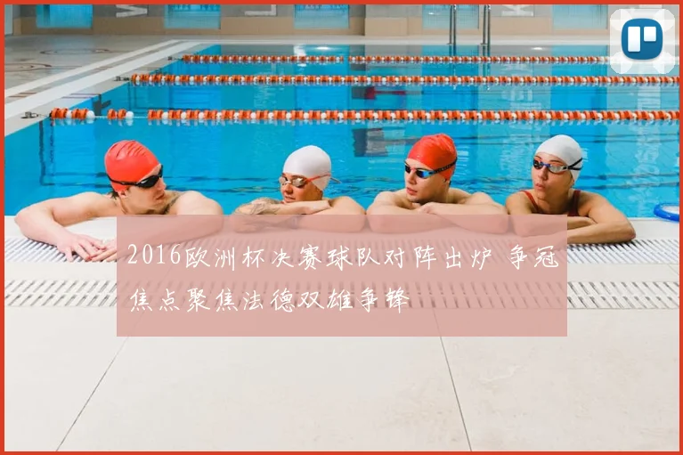 2016欧洲杯决赛球队对阵出炉 争冠焦点聚焦法德双雄争锋