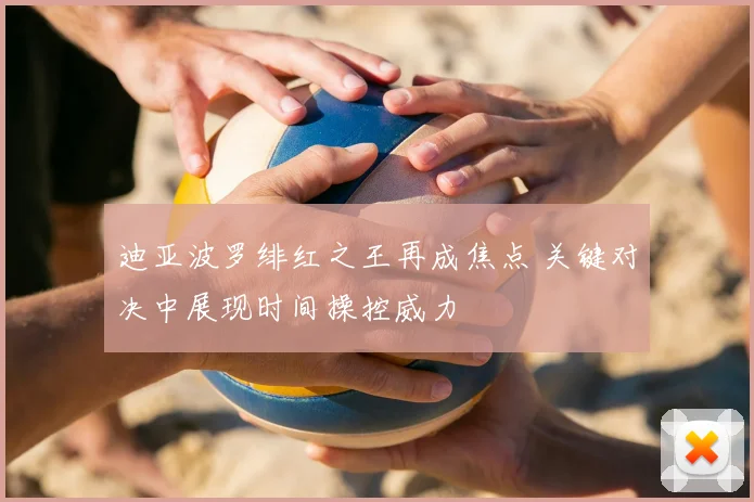 迪亚波罗绯红之王再成焦点 关键对决中展现时间操控威力