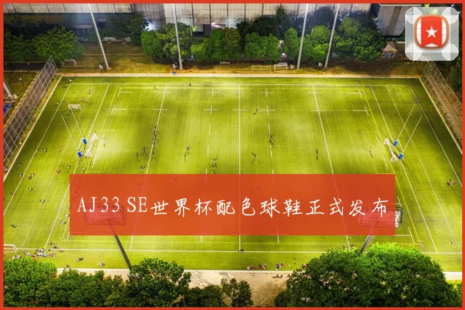AJ33 SE世界杯配色球鞋正式发布