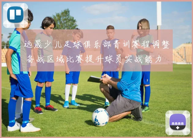 远晟少儿足球俱乐部青训赛程调整 备战区域比赛提升球员实战能力