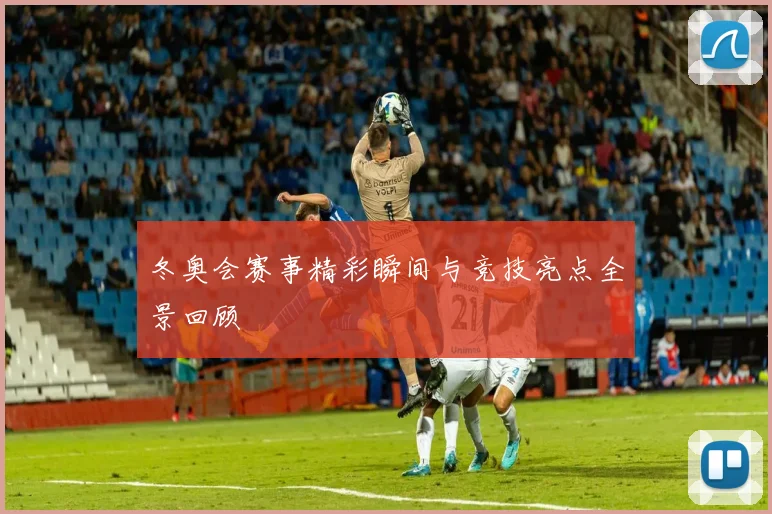 冬奥会赛事精彩瞬间与竞技亮点全景回顾